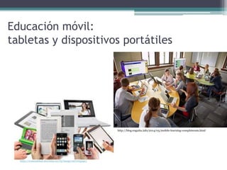 Educación móvil:
tabletas y dispositivos portátiles
http://comunidad.movistar.es/t5/image/serverpage/
http://blog.enguita.info/2014/05/mobile-learning-complutensis.html
 