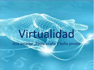 Virtualidad
Ana amador ,Paula acuña Y Sofía pinzón
 