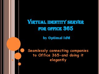 VIRTUAL IDENTITY SERVER
FOR OFFICE 365
Seamlessly connecting companies
to Office 365-and doing it
elegantly
by Optimal IdM
 