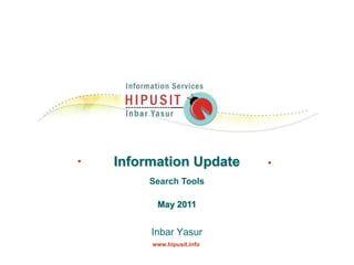 Information Update Search Tools May 2011 Inbar Yasur     www.hipusit.info 