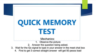 Mechanics:
1. Observe the picture
2. Answer the question being asked.
3. Wait for the Go signal to type in your answer in the meet chat box
4. First to get 3 correct straight answer will get 50 pesos load
 