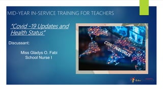 “Covid -19 Updates and
Health Status”
Discussant:
Miss Gladys O. Fabi
School Nurse I
MID-YEAR IN-SERVICE TRAINING FOR TEACHERS
 