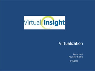 Virtualization

         Barry Hutt
     Founder & CEO

      3/19/2009
 