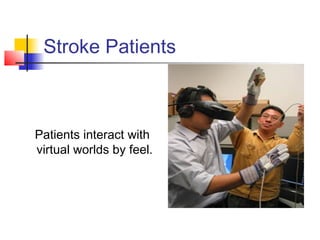 Stroke Patients
Patients interact with
virtual worlds by feel.
 