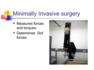 Minimally Invasive surgery
 Measures forces
and torques.
 Determines Dof
forces.
 