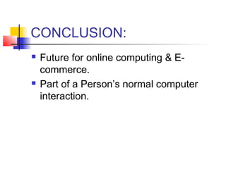 CONCLUSION:
 Future for online computing & E-
commerce.
 Part of a Person’s normal computer
interaction.
 