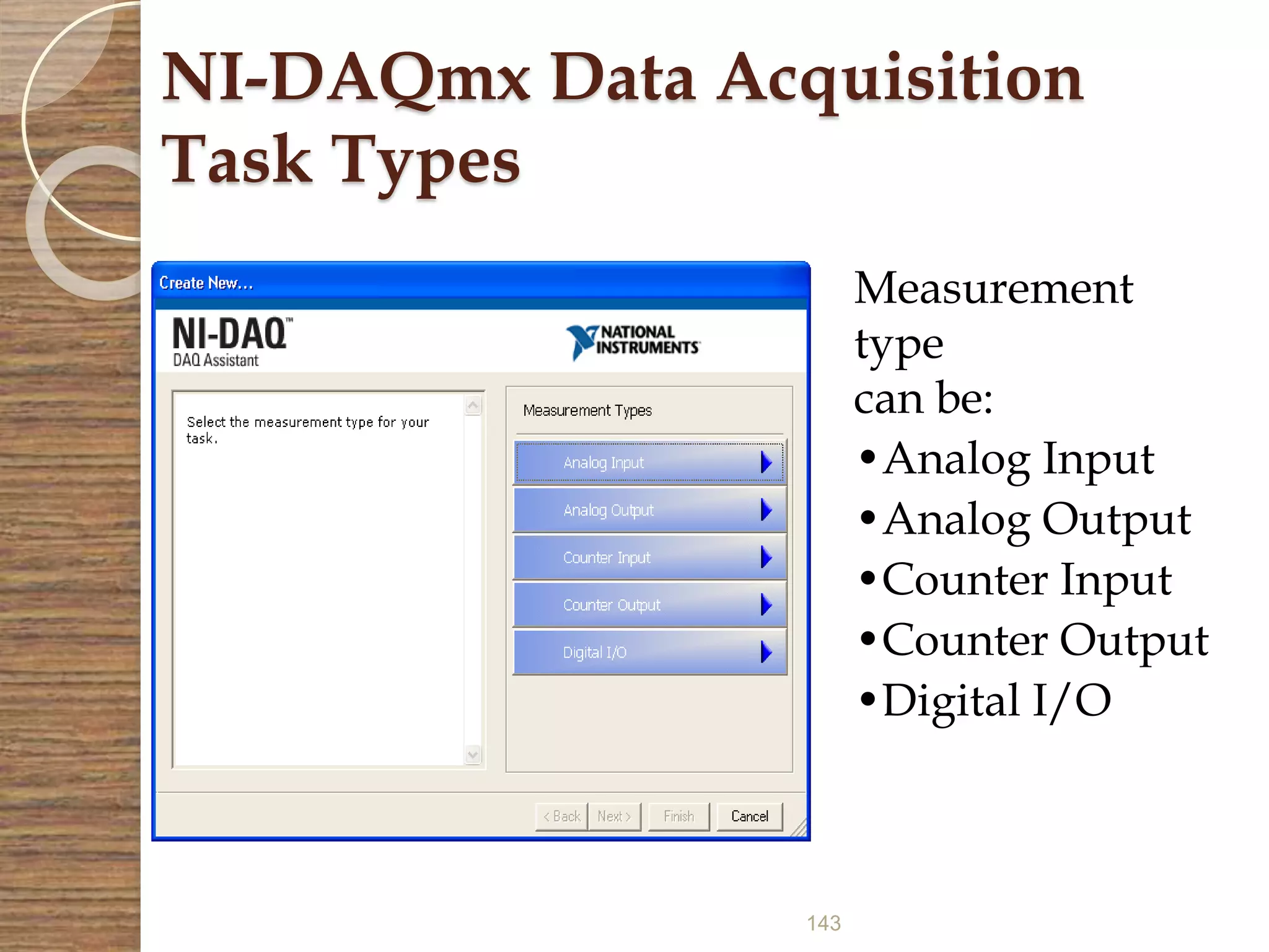 143
NI-DAQmx Data Acquisition
Task Types
Measurement
type
can be:
•Analog Input
•Analog Output
•Counter Input
•Counter Output
•Digital I/O
 