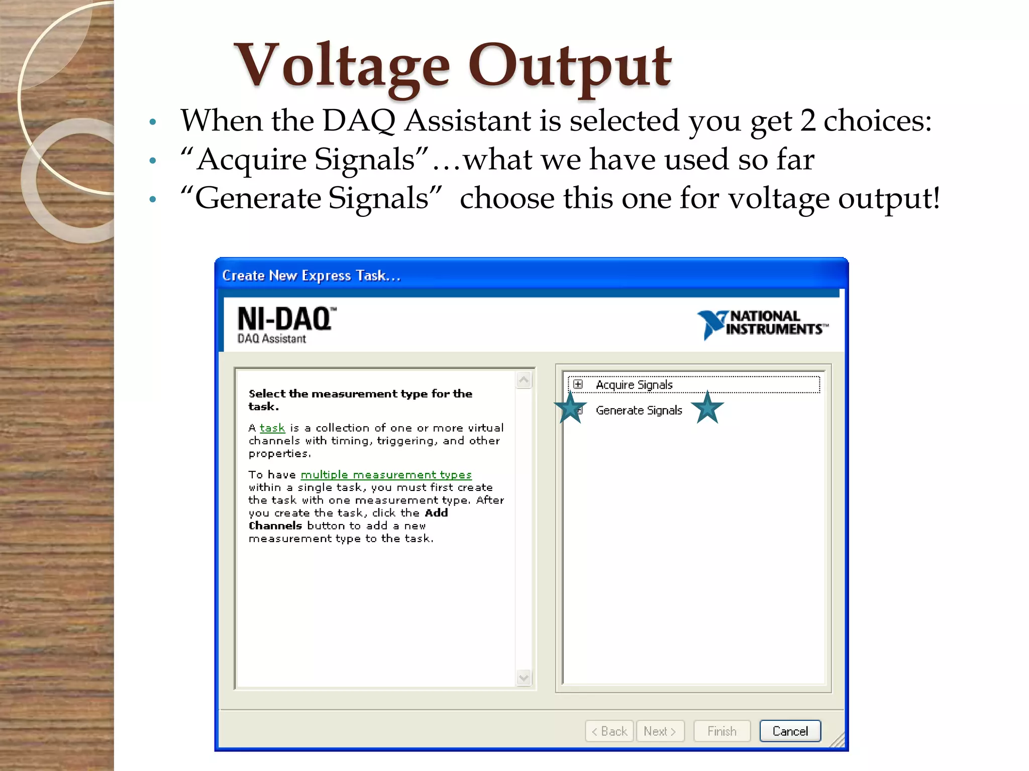 Voltage Output
• When the DAQ Assistant is selected you get 2 choices:
• “Acquire Signals”…what we have used so far
• “Generate Signals” choose this one for voltage output!
 