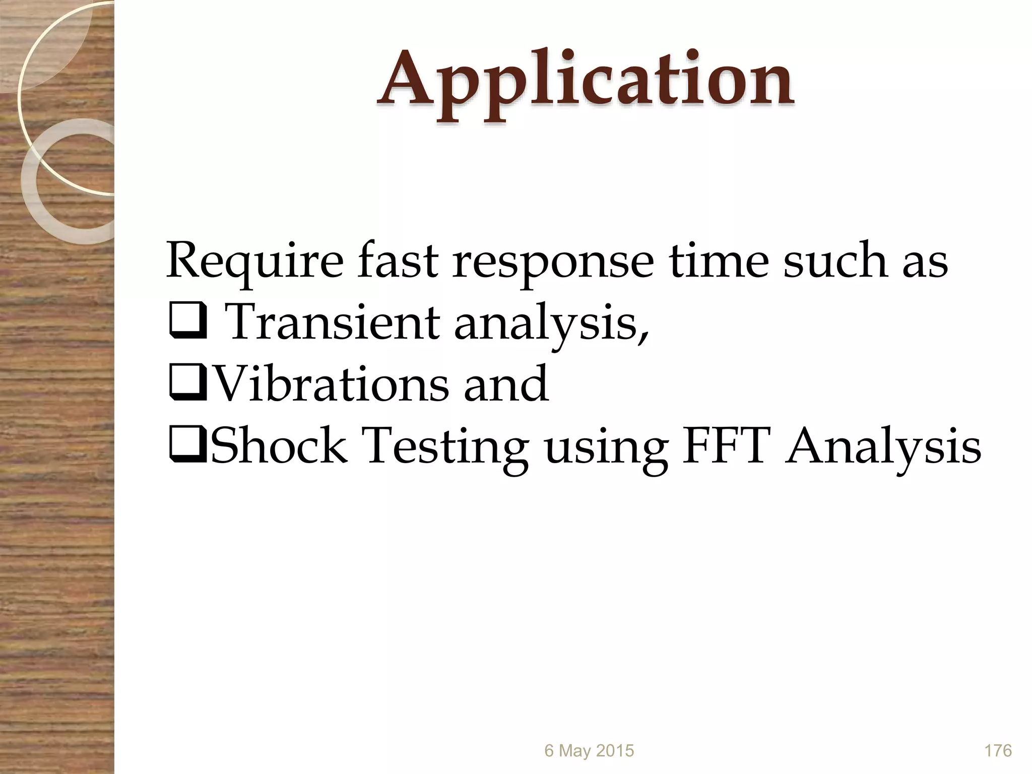 Application
6 May 2015 176
Require fast response time such as
 Transient analysis,
Vibrations and
Shock Testing using FFT Analysis
 
