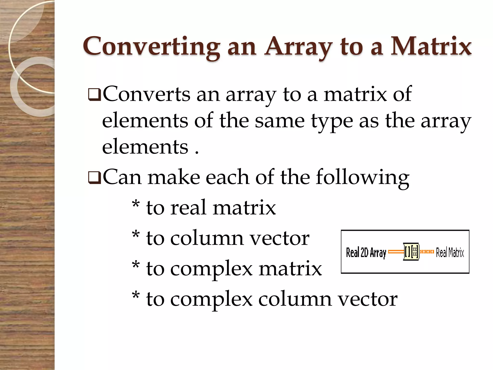 Converting an Array to a Matrix
Converts an array to a matrix of
elements of the same type as the array
elements .
Can make each of the following
* to real matrix
* to column vector
* to complex matrix
* to complex column vector
 