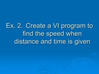 Ex. 2. Create a VI program to
find the speed when
distance and time is given
 