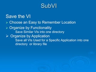 Save the VI
 Choose an Easy to Remember Location
 Organize by Functionality
Save Similar VIs into one directory
 Organize by Application
Save all VIs Used for a Specific Application into one
directory or library file
SubVI
 