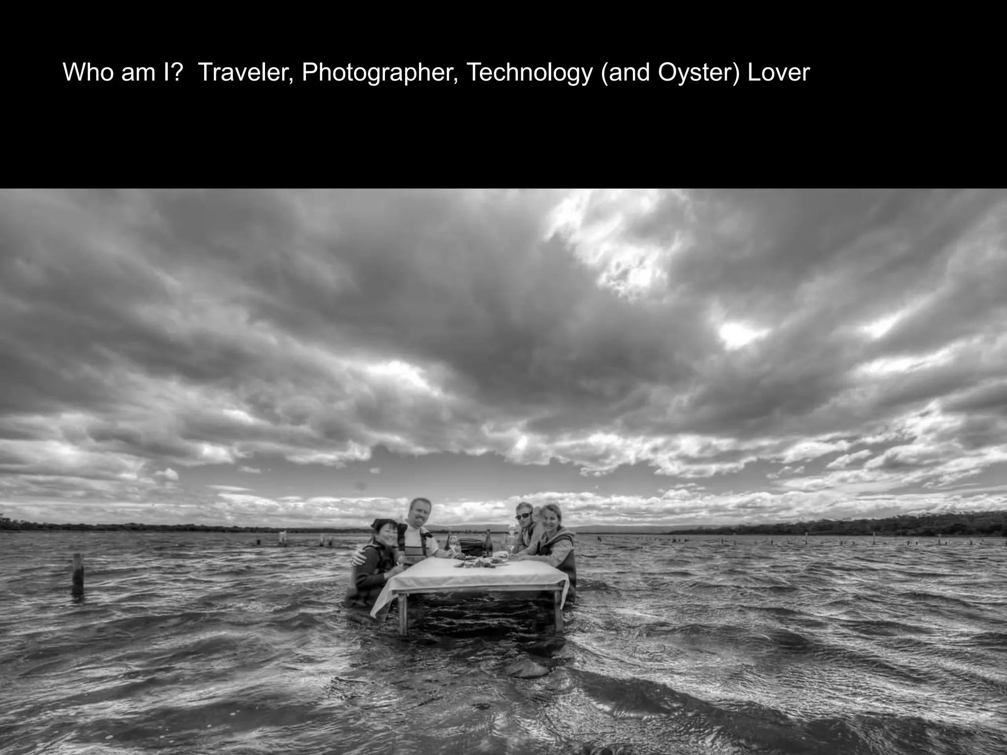 Who am I? Traveler, Photographer, Technology (and Oyster) Lover