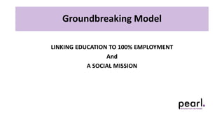 LINKING EDUCATION TO 100% EMPLOYMENT
And
A SOCIAL MISSION
Groundbreaking Model
 