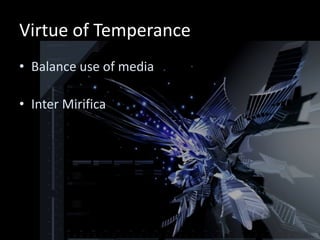 Virtue of Temperance
• Balance use of media

• Inter Mirifica
 