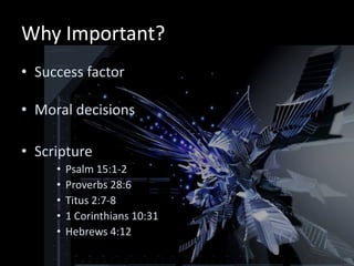 Why Important?
• Success factor

• Moral decisions

• Scripture
     •   Psalm 15:1-2
     •   Proverbs 28:6
     •   Titus 2:7-8
     •   1 Corinthians 10:31
     •   Hebrews 4:12
 