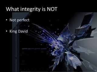 What integrity is NOT
• Not perfect

• King David
 