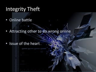Integrity Theft
• Online battle

• Attracting other to do wrong online

• Issue of the heart
 