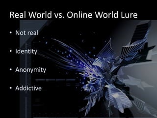 Real World vs. Online World Lure
• Not real

• Identity

• Anonymity

• Addictive
 