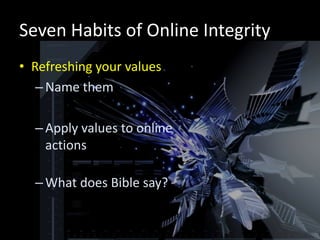 Seven Habits of Online Integrity
• Refreshing your values
   – Name them

  – Apply values to online
    actions

  – What does Bible say?
 