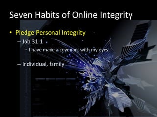 Seven Habits of Online Integrity
• Pledge Personal Integrity
  – Job 31:1
     • I have made a covenant with my eyes

  – Individual, family
 