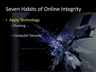 Seven Habits of Online Integrity
• Apply Technology
  – Training

  – Computer Security
 