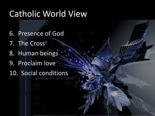 Catholic World View
6. Presence of God
7. The Cross
8. Human beings
9. Proclaim love
10. Social conditions
 
