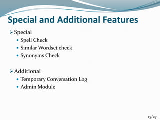 Special and Additional Features
Special
 Spell Check
 Similar Wordset check
 Synonyms Check
Additional
 Temporary Conversation Log
 Admin Module
15/27
 