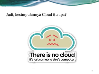 Jadi, kesimpulannya Cloud itu apa?
19
 