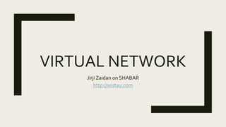 VIRTUAL NETWORK
Jirji Zaidan on SHABAR
http://wistau.com
 