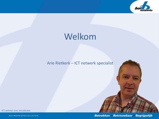Welkom Arie Rietkerk – ICT netwerk specialist ICT seminar over virtualisatie 