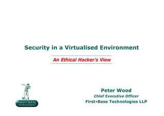 Security in a Virtualised Environment

         An Ethical Hacker’s View




                            Peter Wood
                         Chief Executive Officer
                      First•Base Technologies LLP
 