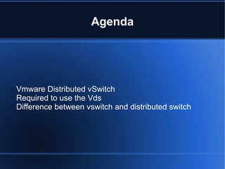 Agenda

Vmware Distributed vSwitch

Required to use the Vds

Difference between vswitch and distributed switch
 