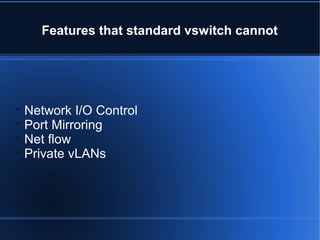 Features that standard vswitch cannot

Network I/O Control

Port Mirroring

Net flow

Private vLANs
 