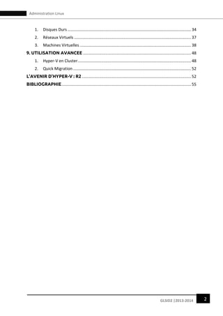 2GLSID2 |2013-2014
Administration Linux
1. Disques Durs..............................................................................................................34
2. Réseaux Virtuels ........................................................................................................37
3. Machines Virtuelles ...................................................................................................38
9. UTILISATION AVANCEE ................................................................................................48
1. Hyper-V en Cluster.....................................................................................................48
2. Quick Migration .........................................................................................................52
L’AVENIR D’HYPER-V : R2 .................................................................................................52
BIBLIOGRAPHIE...................................................................................................................55
 