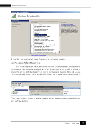 49GLSID2 |2013-2014
Administration Linux
Si vous êtes sur un server en mode Core, tapez la commande suivante :
start /w ocsetup FailoverCluster-Core
- Une fois l’installation effectuée sur vos serveurs, lancer la console « Gestionnaire
du cluster de basculement» depuis un Windows Server 2008 « full graphic » (même si
celui-ci ne fait pas parti du cluster, vous pouvez configurez le cluster à distance). Lancez
l’assistant de création de cluster (« Create a Cluster » sur la partie droite de la console »)
Quand vous arriverez devant la fenêtre suivante, entrez les noms des servers qui doivent
faire parti du cluster :
 