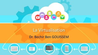 La Virtualisation
Dr. Bechir Ben GOUISSEM
 