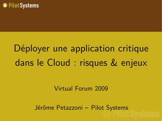 Déployer une application critique
dans le Cloud : risques & enjeux

           Virtual Forum 2009

     Jérôme Petazzoni – Pilot Systems
 