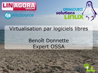 Virtualisation par logiciels libres

        Benoît Donnette
         Expert OSSA



                                      1