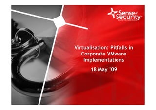 Virtualisation: Pitfalls in
                                             Corporate VMware
                                              Implementations
                                                            18 May ’09




1   www.senseofsecurity.com.au   © Sense of Security 2009                Monday, May 25, 2009
 