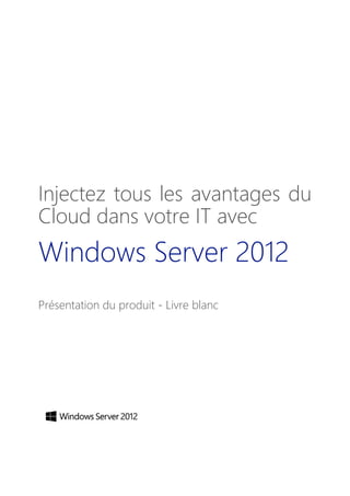 Injectez tous les avantages du
Cloud dans votre IT avec
Windows Server 2012
Présentation du produit - Livre blanc
 