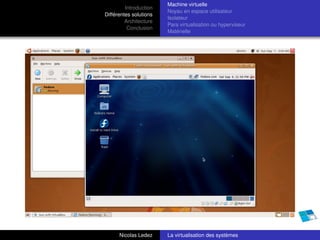 Machine virtuelle
         Introduction
                        Noyau en espace utilisateur
Différentes solutions
                        Isolateur
         Architecture
                        Para virtualisation ou hyperviseur
          Conclusion
                        Matérielle




      Nicolas Ledez     La virtualisation des systèmes
 
