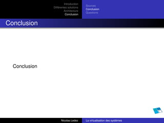 Introduction
                                       Sources
               Différentes solutions
                                       Conclusion
                        Architecture
                                       Questions
                         Conclusion


Conclusion




  Conclusion




                     Nicolas Ledez     La virtualisation des systèmes
 