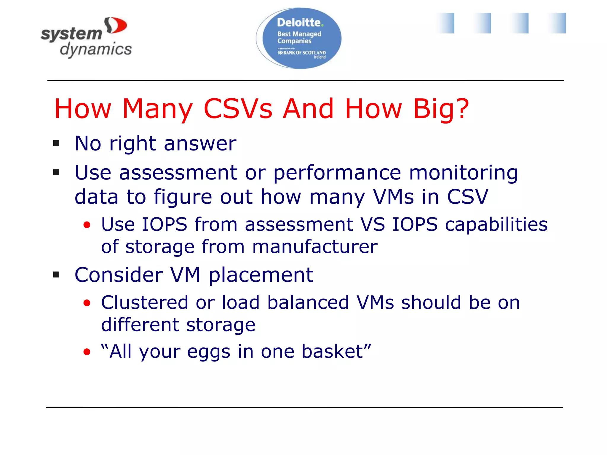So What?!?!?Backup of 1 VM on CSV causes Redirected I/O for allNeed to consider bandwidth and latency for Redirected I/OThe storage performance of every VM on a CSV will be impactedWhat about active/active multi-site clusters?And we haven’t talked about:Performance (IOPS)Storage level replication policiesStorage fault tolerance