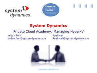Private Cloud Academy: Managing Hyper-V Aidan Finn aidan.finn@systemdynamics.ie Paul Hall Paul.Hall@systemdynamics.ie 