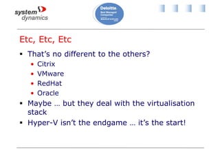 Etc, Etc, Etc
 That’s no different to the others?
• Citrix
• VMware
• RedHat
• Oracle
 Maybe … but they deal with the virtualisation
stack
 Hyper-V isn’t the endgame … it’s the start!
 