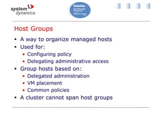 Host Groups
 A way to organize managed hosts
 Used for:
• Configuring policy
• Delegating administrative access
 Group hosts based on:
• Delegated administration
• VM placement
• Common policies
 A cluster cannot span host groups
 
