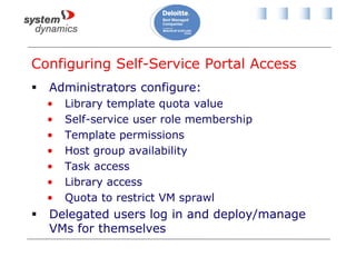 Configuring Self-Service Portal Access
 Administrators configure:
• Library template quota value
• Self-service user role membership
• Template permissions
• Host group availability
• Task access
• Library access
• Quota to restrict VM sprawl
 Delegated users log in and deploy/manage
VMs for themselves
 