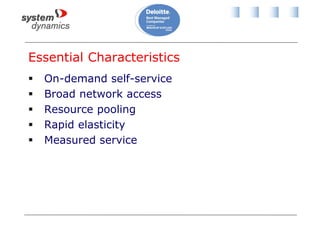 Essential Characteristics
 On-demand self-service
 Broad network access
 Resource pooling
 Rapid elasticity
 Measured service
 