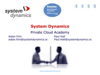 System Dynamics
Private Cloud Academy
Aidan Finn
aidan.finn@systemdynamics.ie
Paul Hall
Paul.Hall@systemdynamics.ie
 